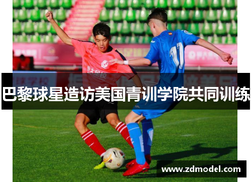 巴黎球星造访美国青训学院共同训练