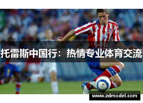 托雷斯中国行：热情专业体育交流