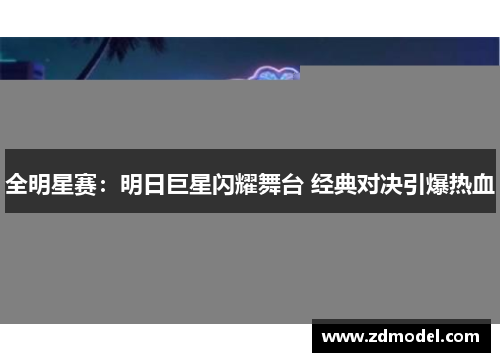 全明星赛：明日巨星闪耀舞台 经典对决引爆热血