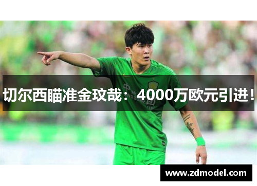 切尔西瞄准金玟哉：4000万欧元引进！